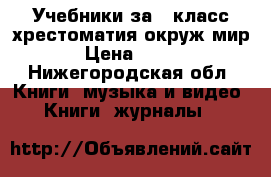   Учебники за 4 класс хрестоматия окруж мир › Цена ­ 200 - Нижегородская обл. Книги, музыка и видео » Книги, журналы   